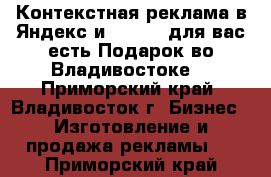  Контекстная реклама в Яндекс и Google. для вас есть Подарок во Владивостоке  - Приморский край, Владивосток г. Бизнес » Изготовление и продажа рекламы   . Приморский край